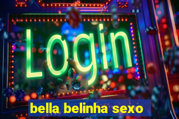 bella belinha sexo