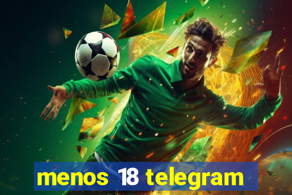 menos 18 telegram