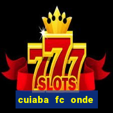 cuiaba fc onde assistir hoje