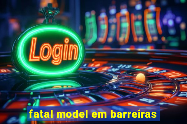 fatal model em barreiras