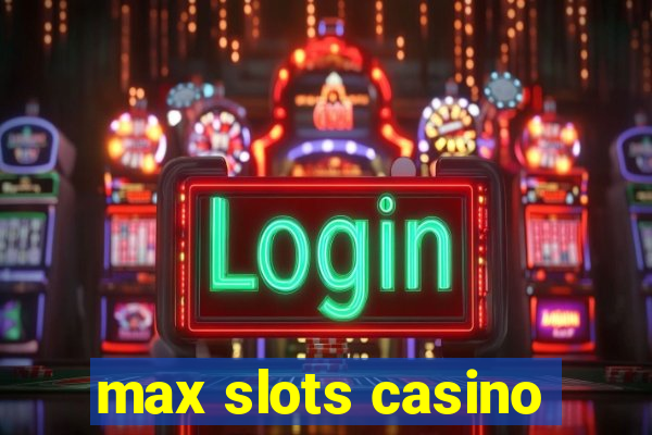 max slots casino