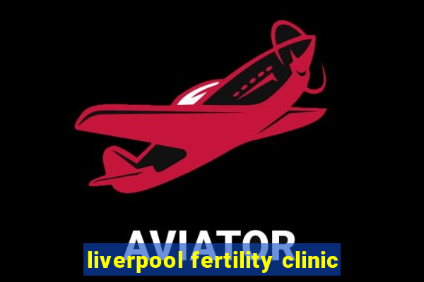 liverpool fertility clinic