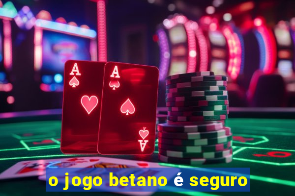 o jogo betano é seguro