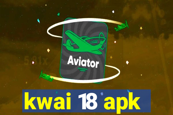 kwai 18 apk