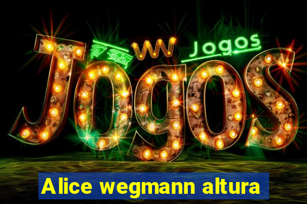 Alice wegmann altura