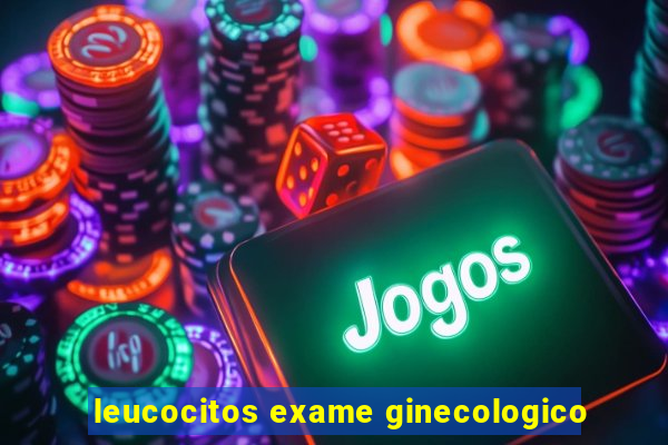 leucocitos exame ginecologico