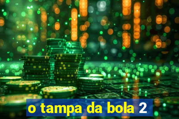 o tampa da bola 2