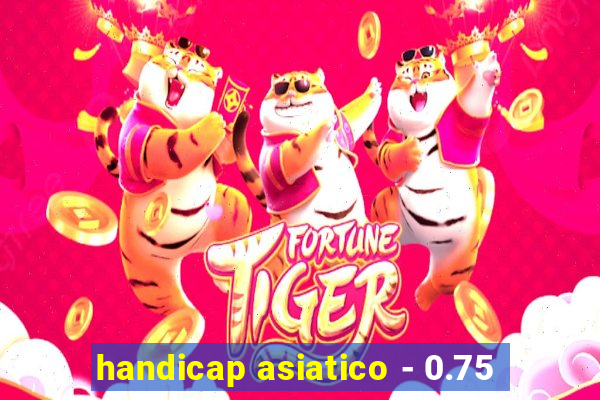 handicap asiatico - 0.75