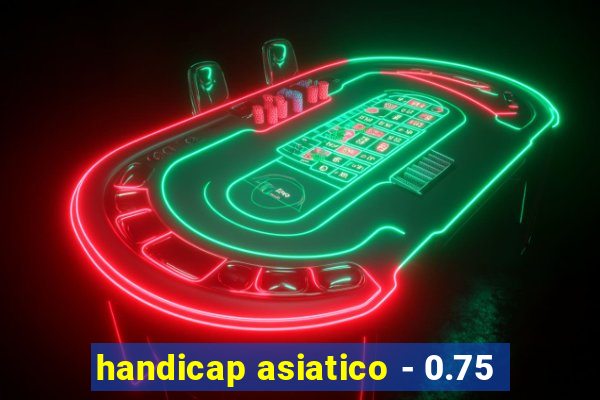 handicap asiatico - 0.75