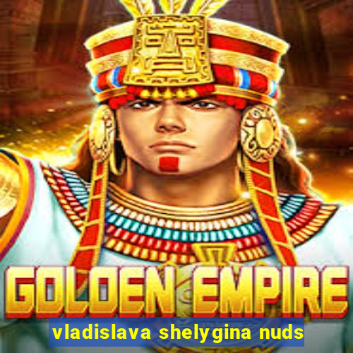 vladislava shelygina nuds