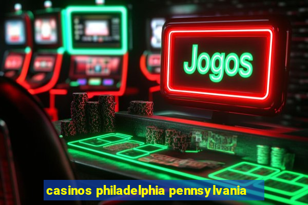 casinos philadelphia pennsylvania