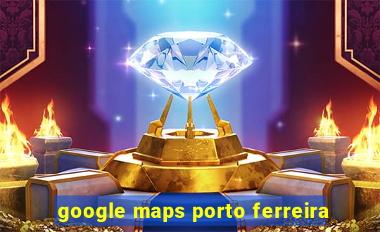 google maps porto ferreira