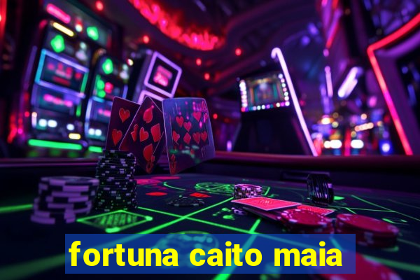 fortuna caito maia