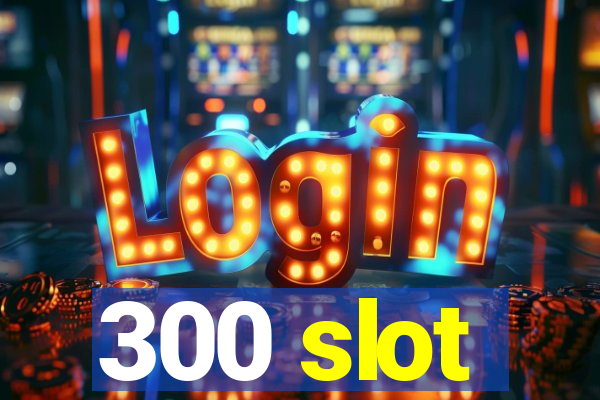 300 slot