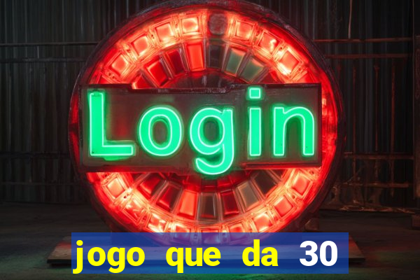 jogo que da 30 reais no cadastro