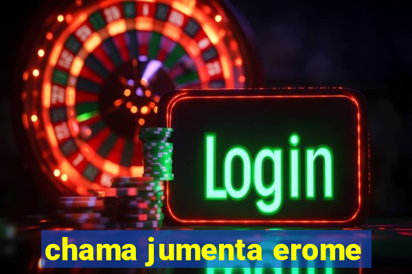 chama jumenta erome