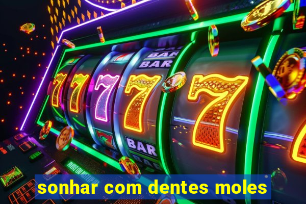 sonhar com dentes moles