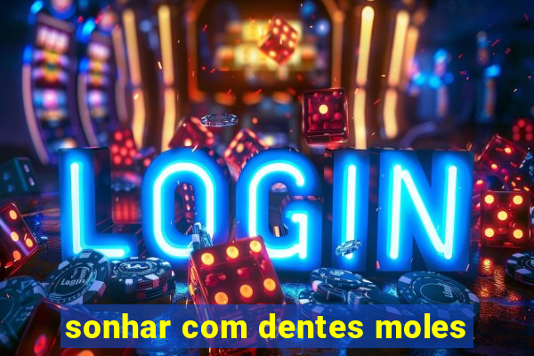 sonhar com dentes moles