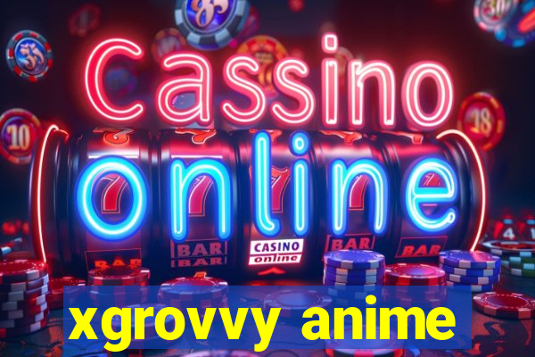 xgrovvy anime