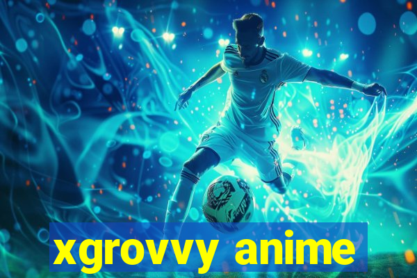 xgrovvy anime