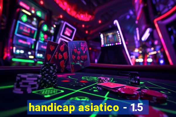 handicap asiatico - 1.5