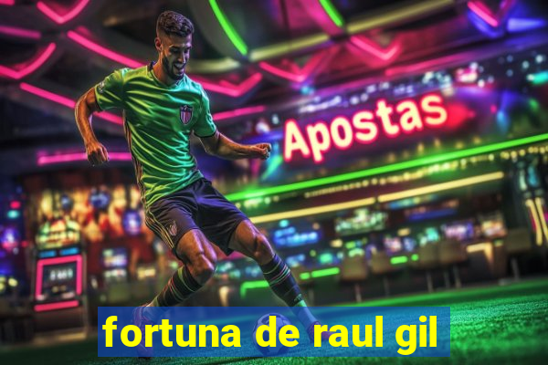 fortuna de raul gil