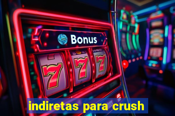 indiretas para crush