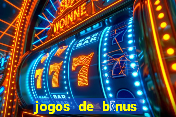 jogos de b么nus gr谩tis no cadastro