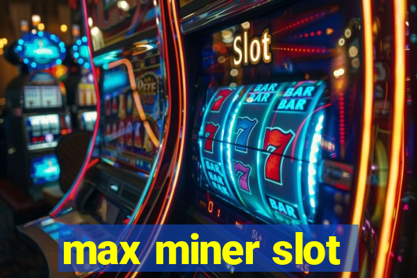 max miner slot