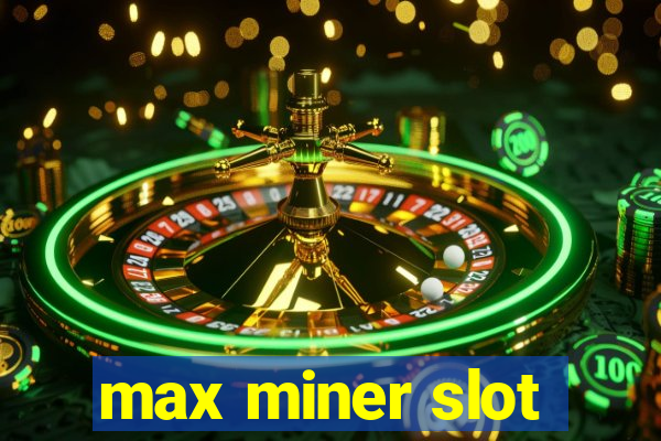 max miner slot