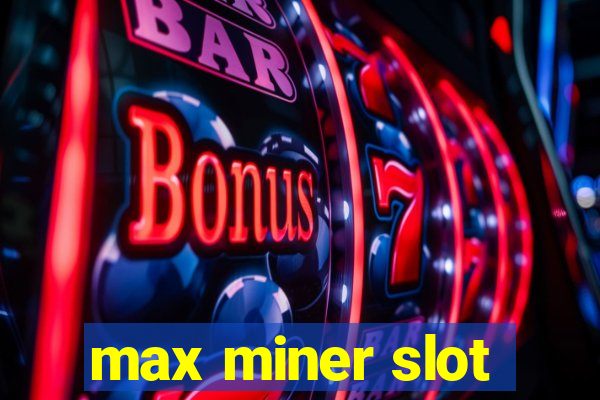 max miner slot