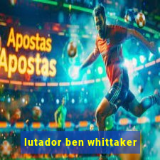 lutador ben whittaker