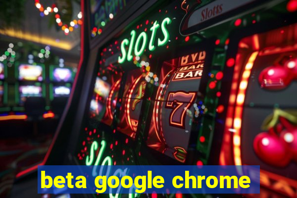 beta google chrome