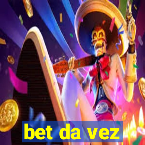 bet da vez