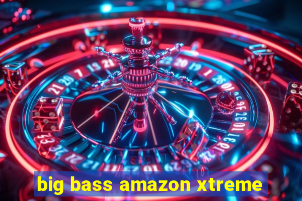 big bass amazon xtreme