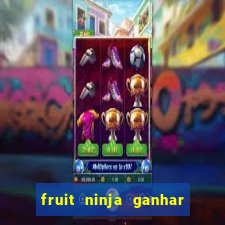 fruit ninja ganhar dinheiro sem depositar