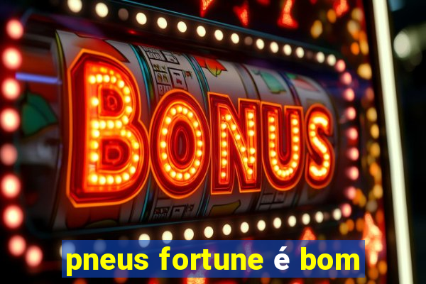 pneus fortune é bom