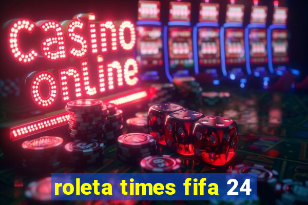 roleta times fifa 24