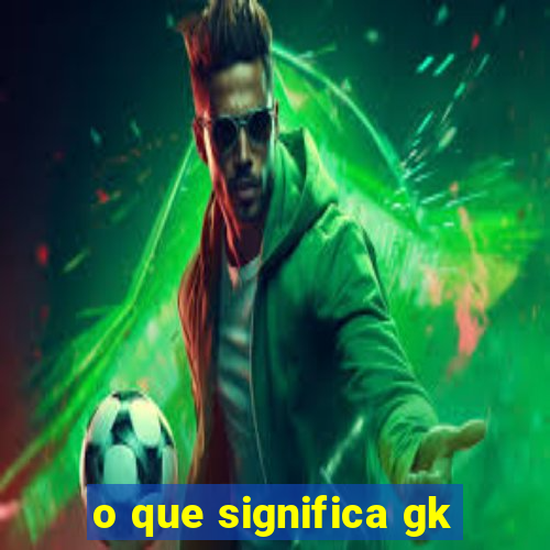 o que significa gk