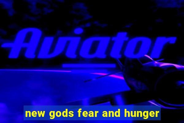 new gods fear and hunger