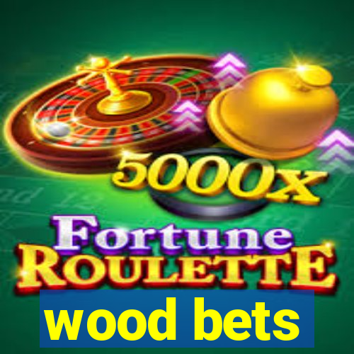 wood bets