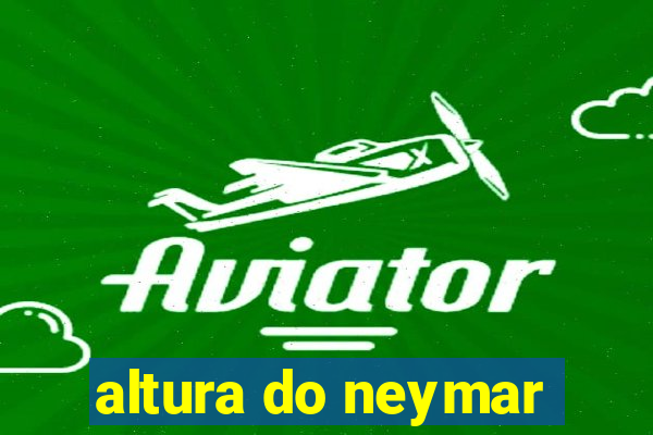 altura do neymar