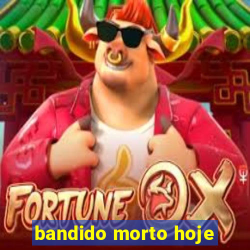 bandido morto hoje