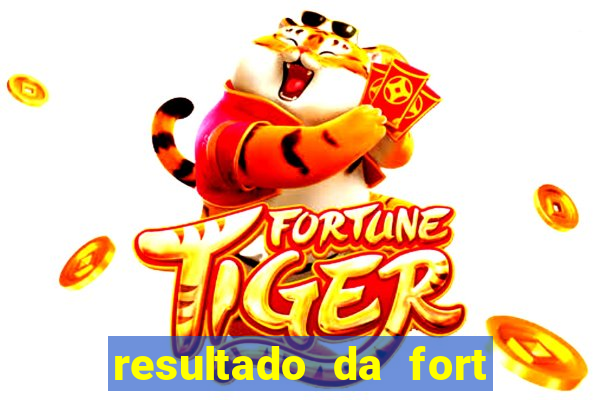 resultado da fort de hoje