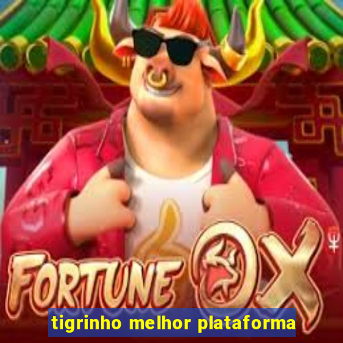 tigrinho melhor plataforma