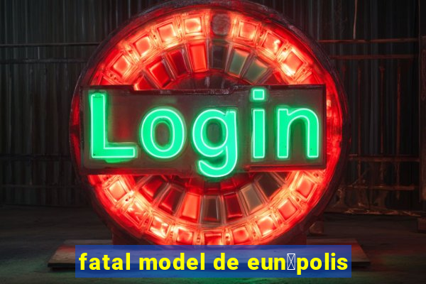 fatal model de eun谩polis