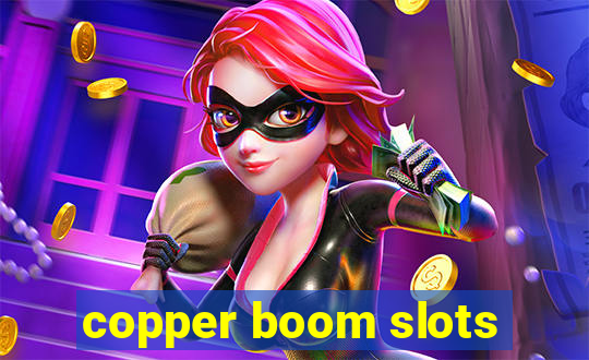 copper boom slots