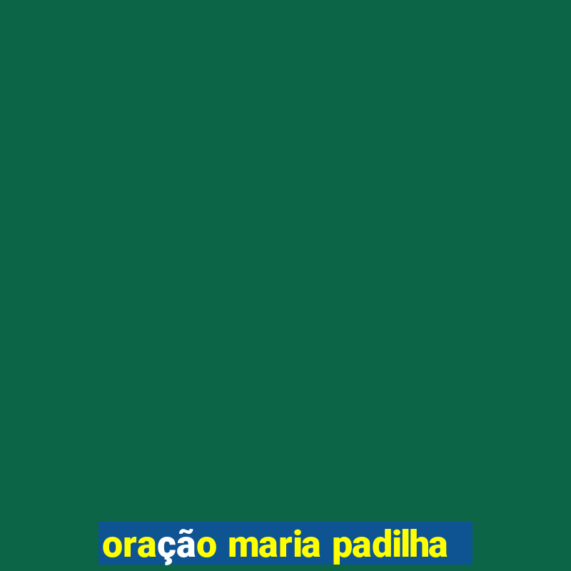 oração maria padilha