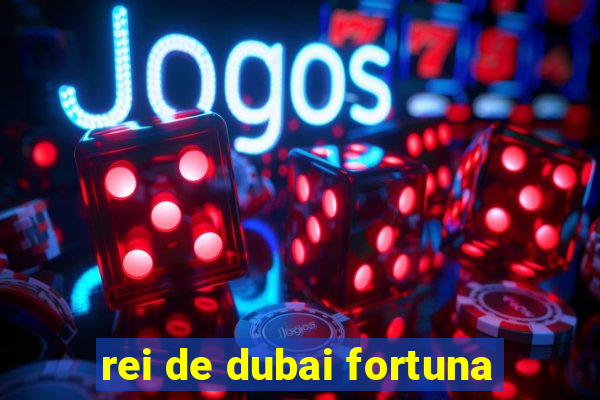 rei de dubai fortuna