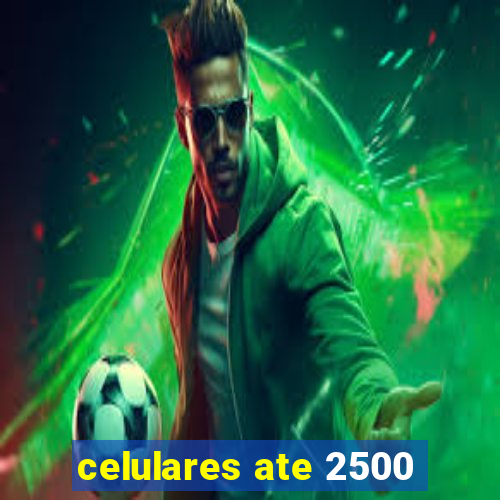 celulares ate 2500